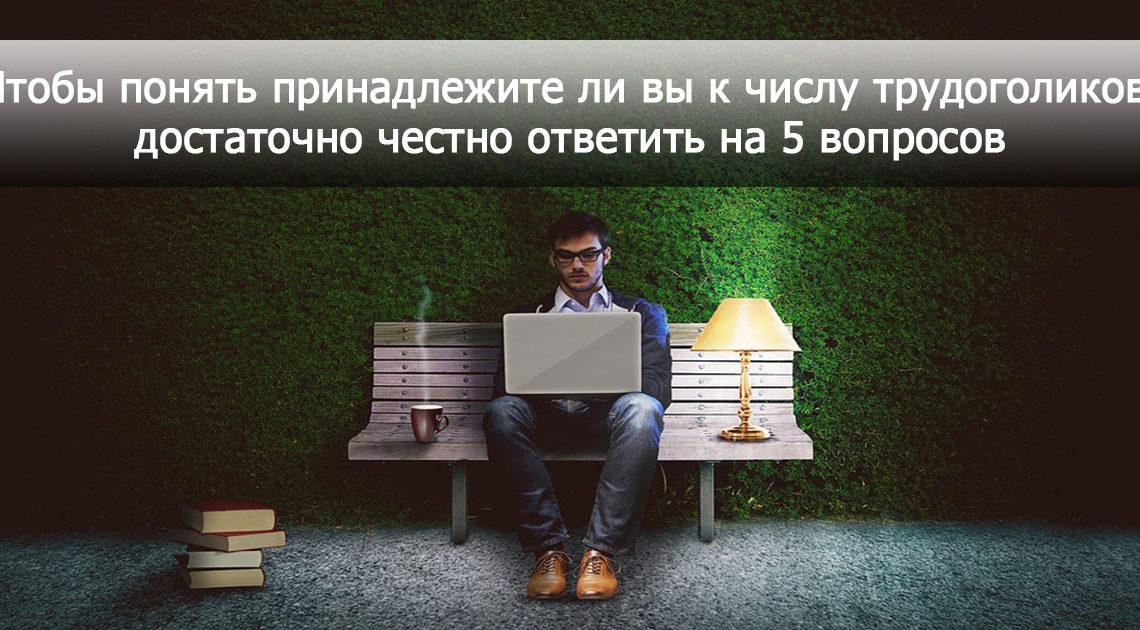 Трудоголизм — болезнь нынешнего поколения Трудоголизм — болезнь нынешнего поколения